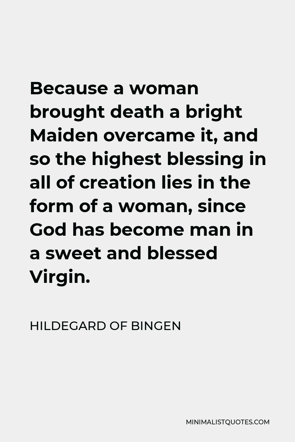 Hildegard of Bingen Quote - Because a woman brought death a bright Maiden overcame it, and so the highest blessing in all of creation lies in the form of a woman, since God has become man in a sweet and blessed Virgin.