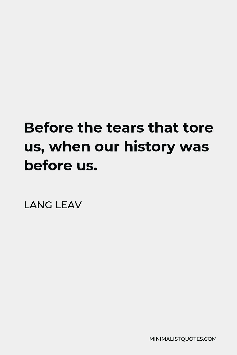 Lang Leav Quote - Before the tears that tore us, when our history was before us.