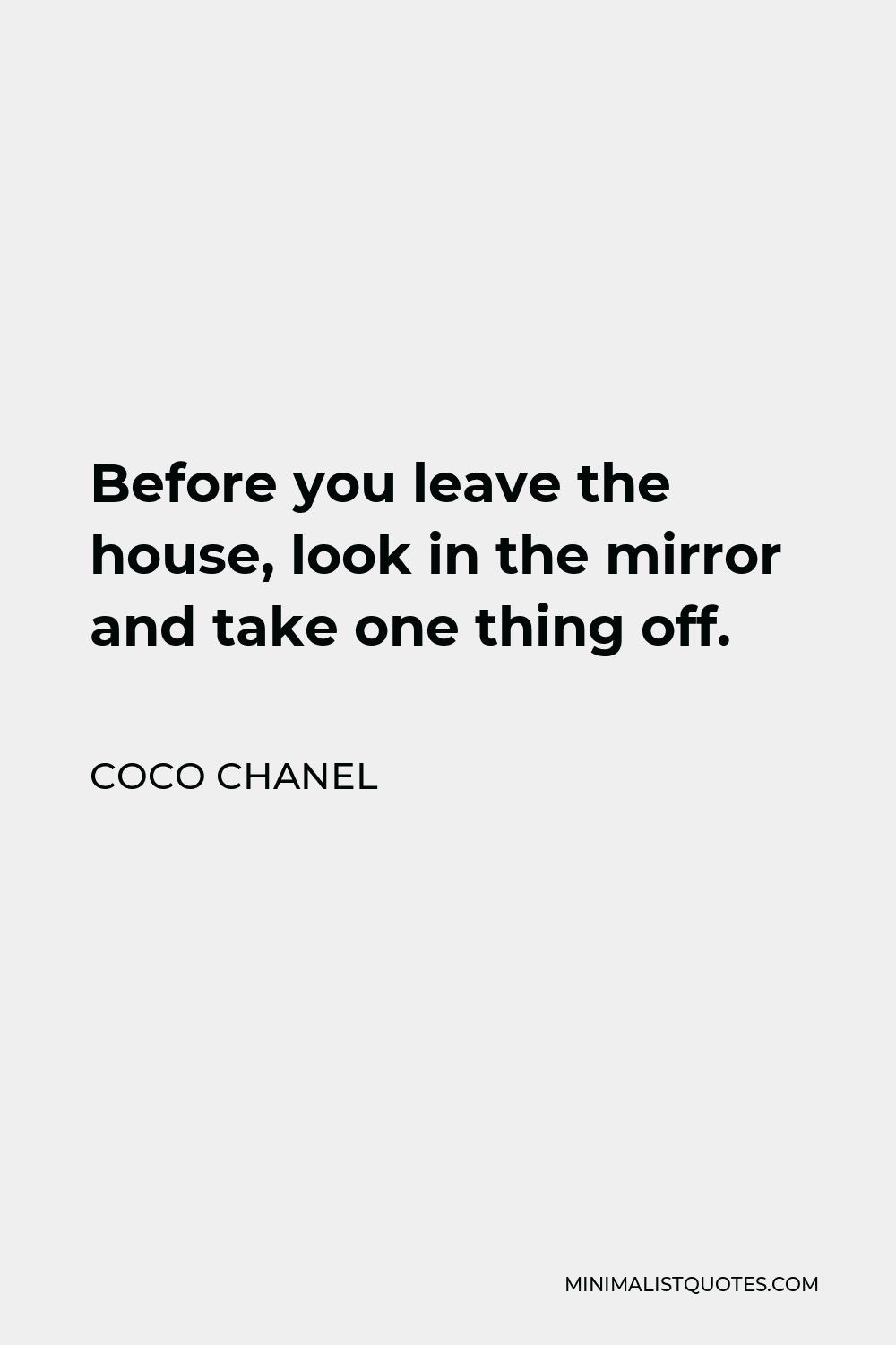 Coco Chanel Quote - Before you leave the house, look in the mirror and take one thing off.