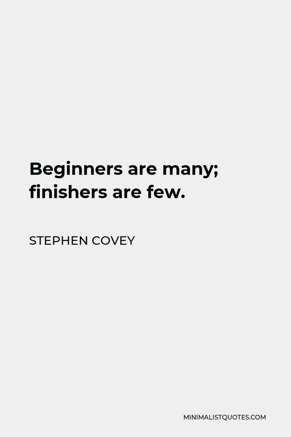 Stephen Covey Quote - Beginners are many; finishers are few.