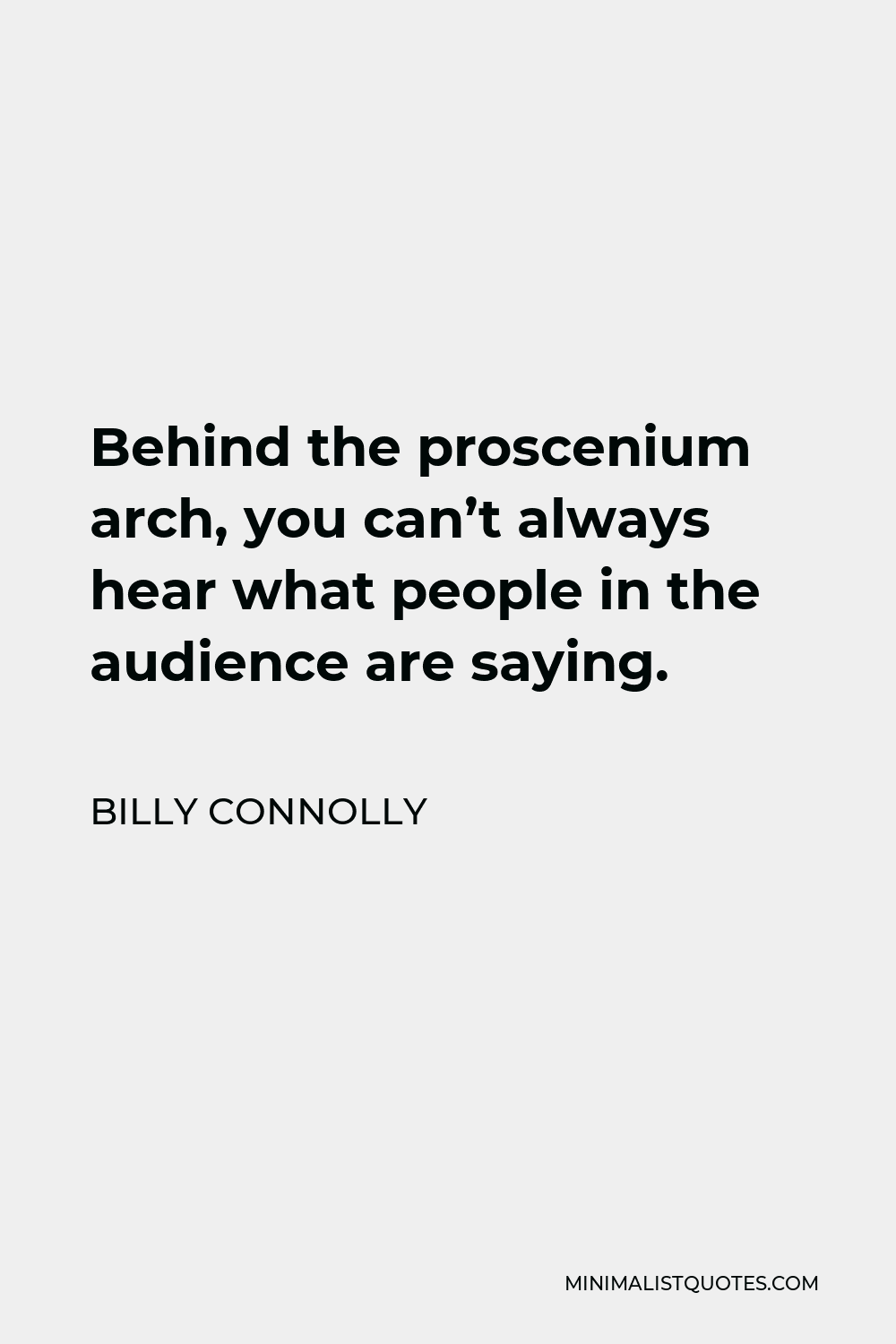 Billy Connolly Quote - Behind the proscenium arch, you can’t always hear what people in the audience are saying.