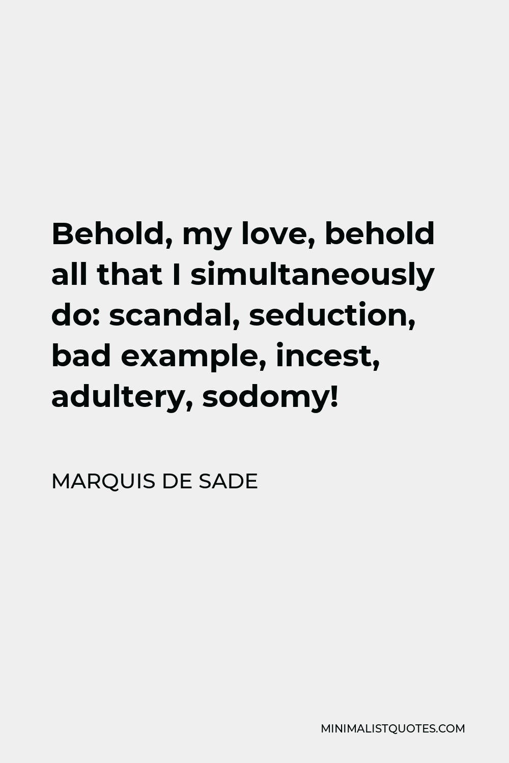 Marquis de Sade Quote - Behold, my love, behold all that I simultaneously do: scandal, seduction, bad example, incest, adultery, sodomy!