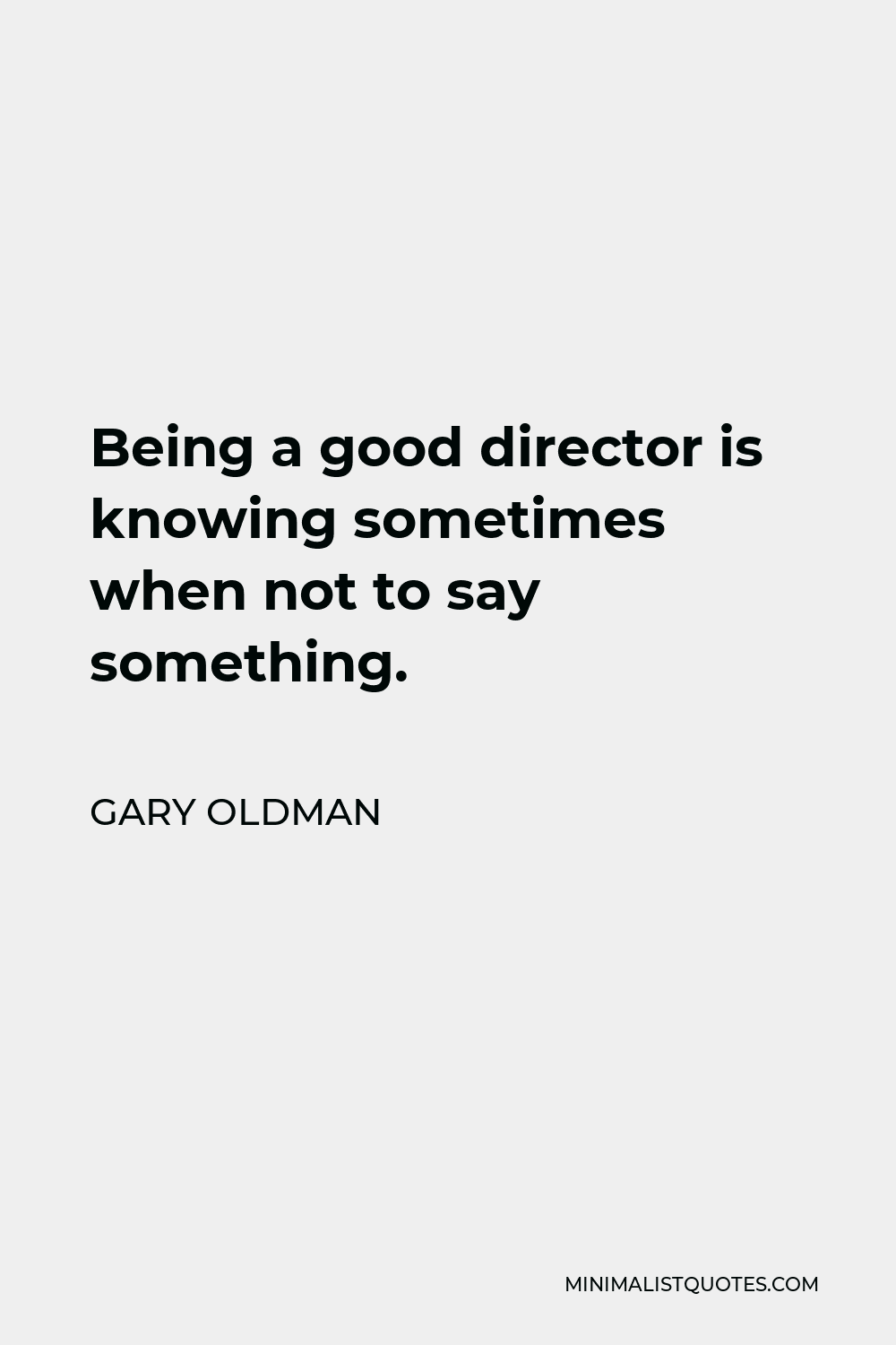 Gary Oldman Quote - Being a good director is knowing sometimes when not to say something.