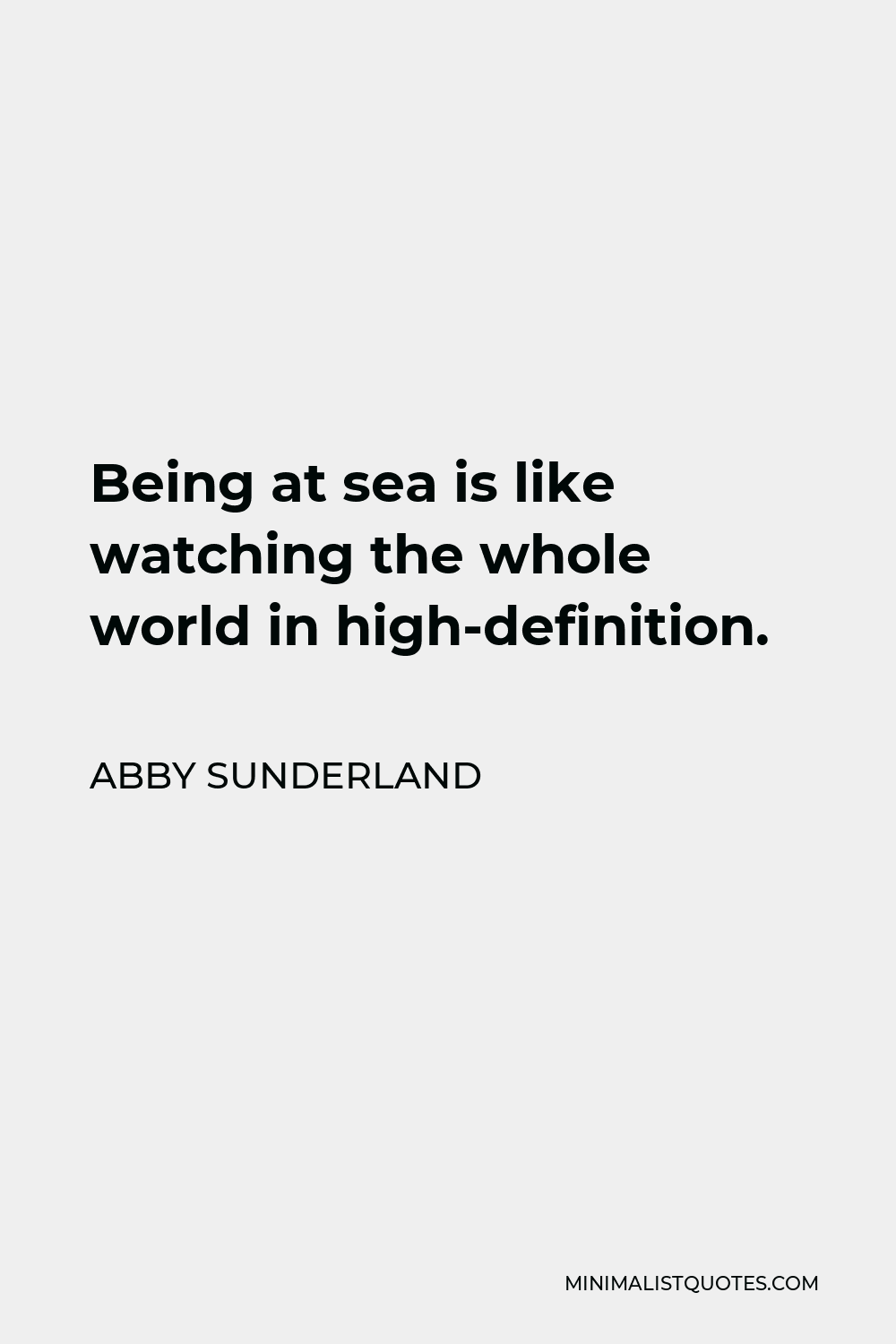 Abby Sunderland Quote - Being at sea is like watching the whole world in high-definition.