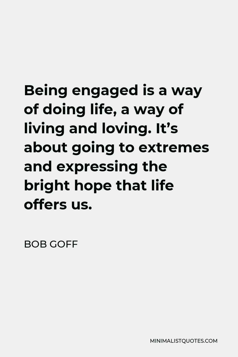 Bob Goff Quote - Being engaged is a way of doing life, a way of living and loving. It’s about going to extremes and expressing the bright hope that life offers us.