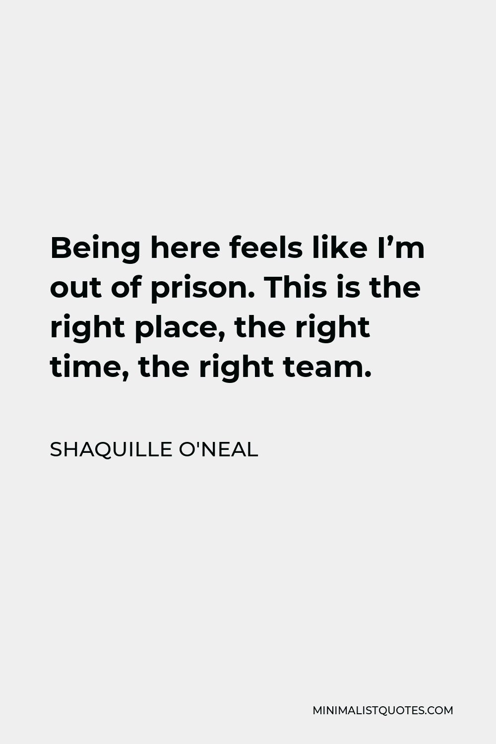 Shaquille O'Neal Quote - Being here feels like I’m out of prison. This is the right place, the right time, the right team.