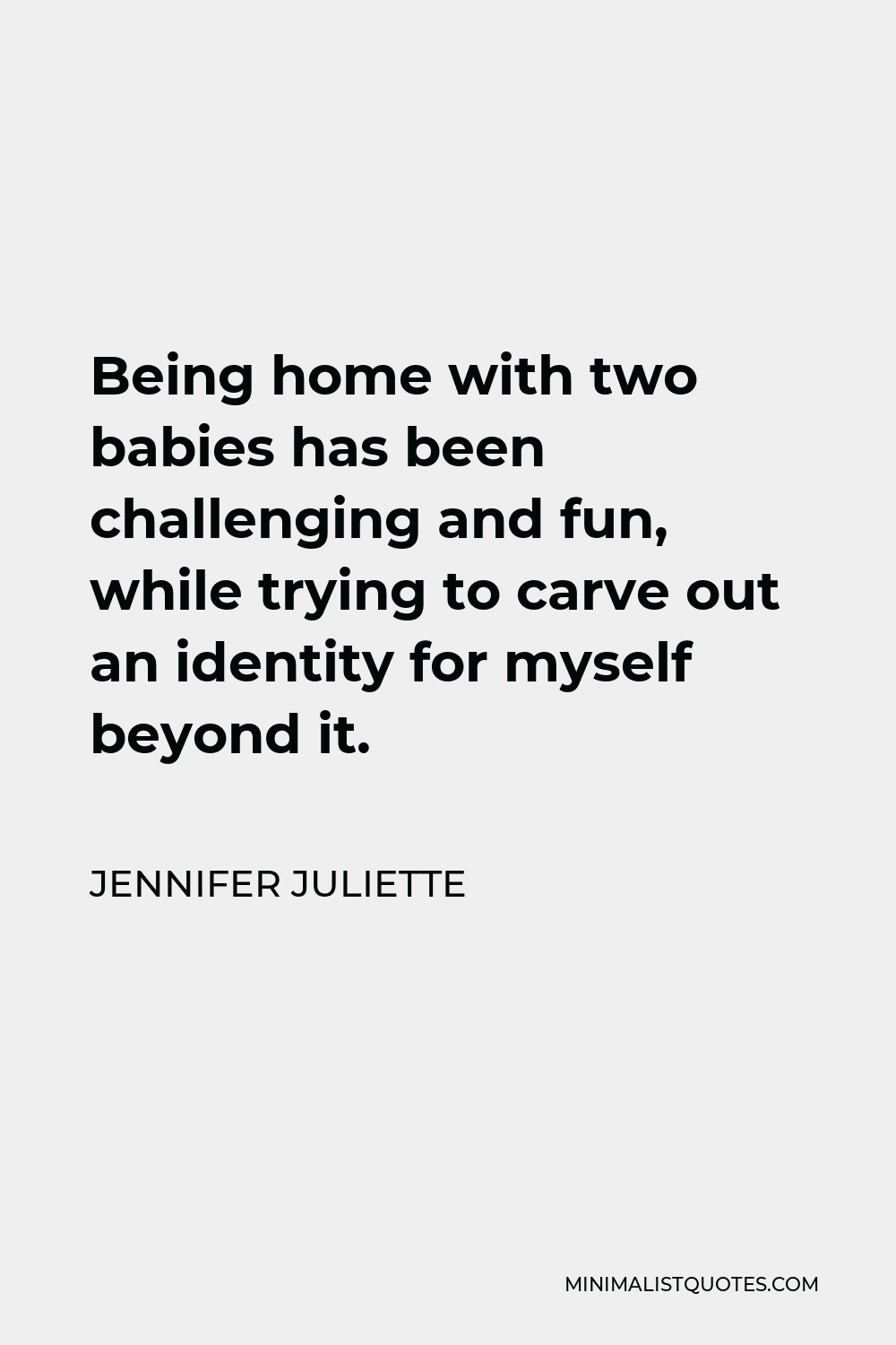 Jennifer Juliette Quote - Being home with two babies has been challenging and fun, while trying to carve out an identity for myself beyond it.
