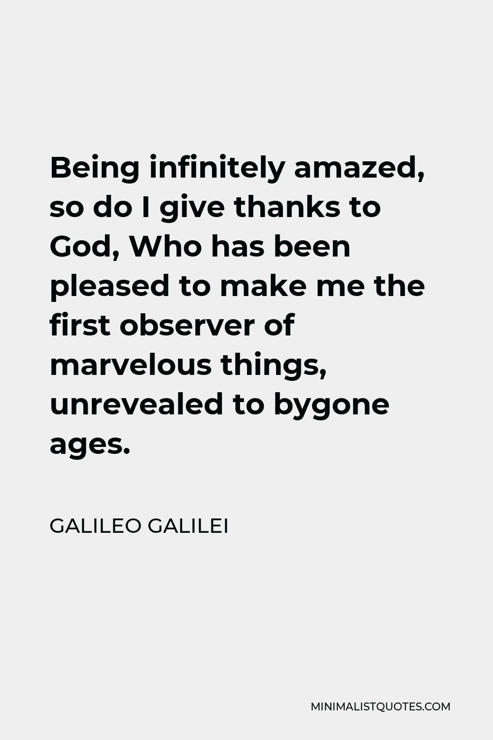 Galileo Galilei Quote - Being infinitely amazed, so do I give thanks to God, Who has been pleased to make me the first observer of marvelous things, unrevealed to bygone ages.