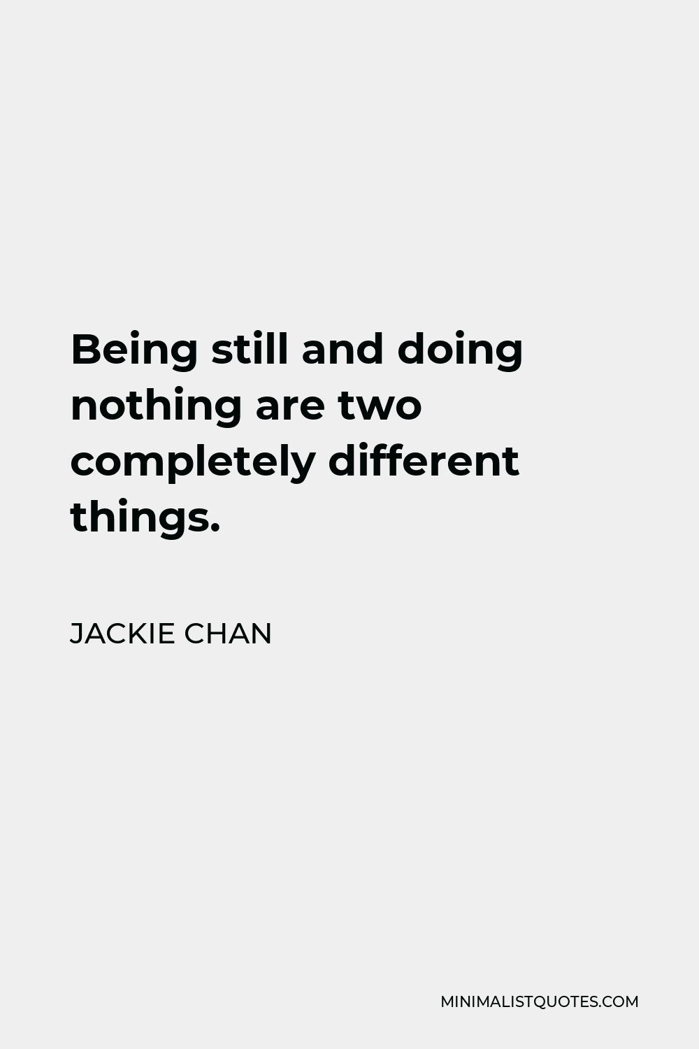 Jackie Chan Quote - Being still and doing nothing are two completely different things.