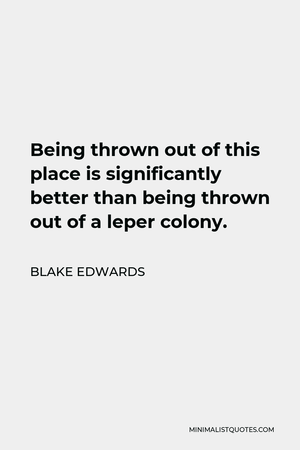 Blake Edwards Quote - Being thrown out of this place is significantly better than being thrown out of a leper colony.