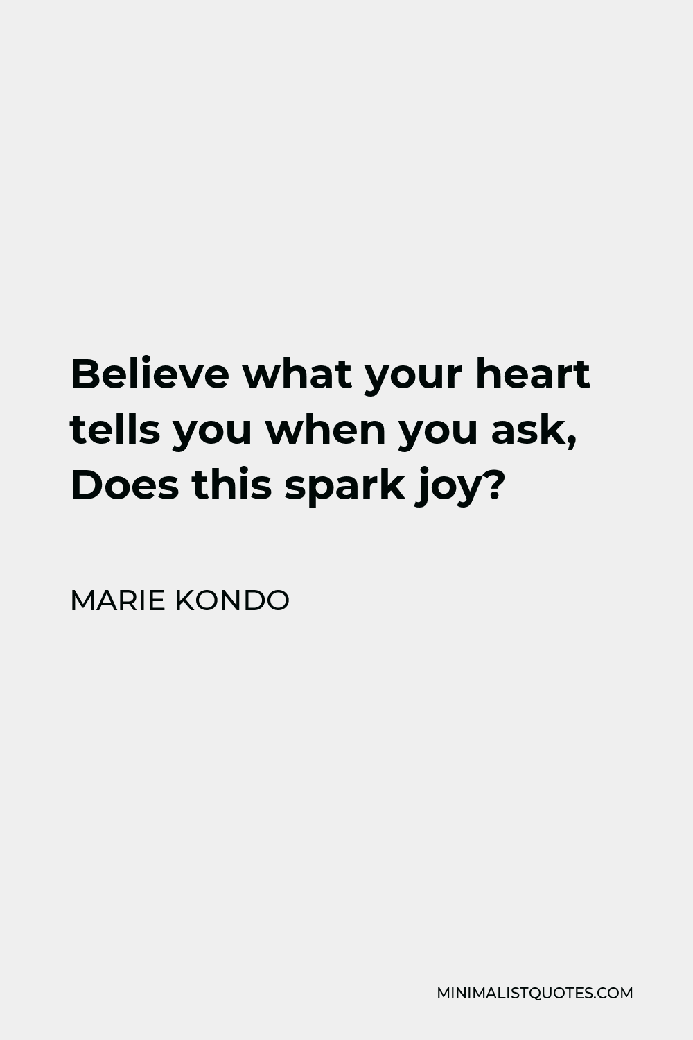 Marie Kondo Quote - Believe what your heart tells you when you ask, Does this spark joy?