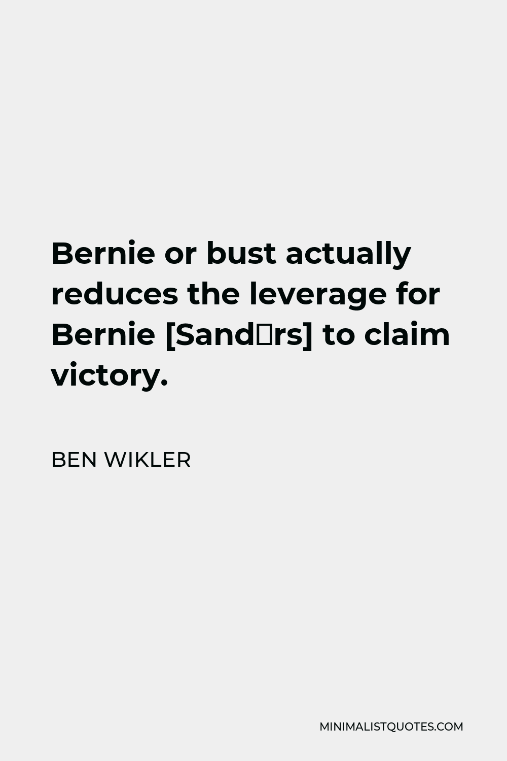 Ben Wikler Quote - Bernie or bust actually reduces the leverage for Bernie [Sandеrs] to claim victory.