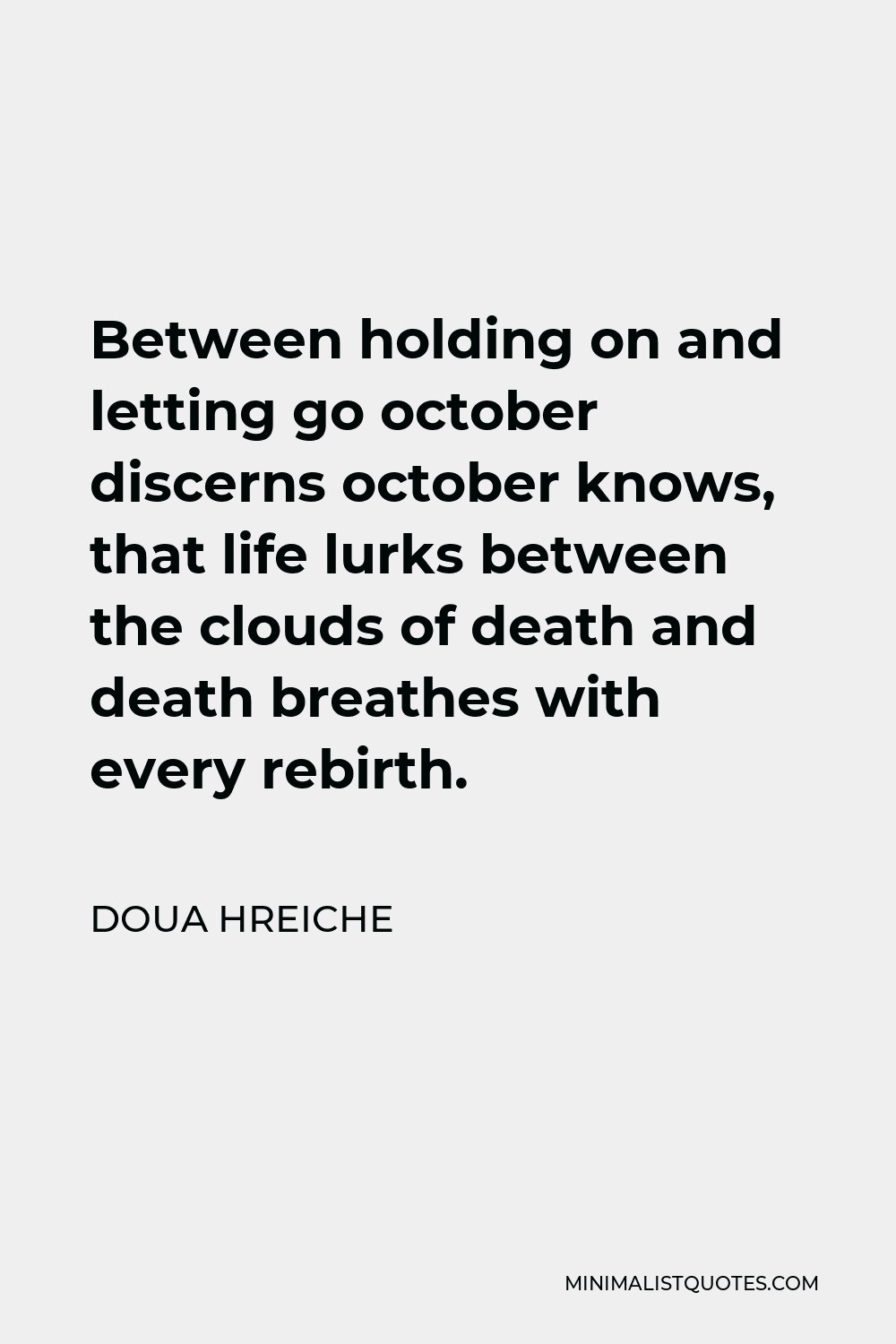 Doua Hreiche Quote - Between holding on and letting go october discerns october knows, that life lurks between the clouds of death and death breathes with every rebirth.