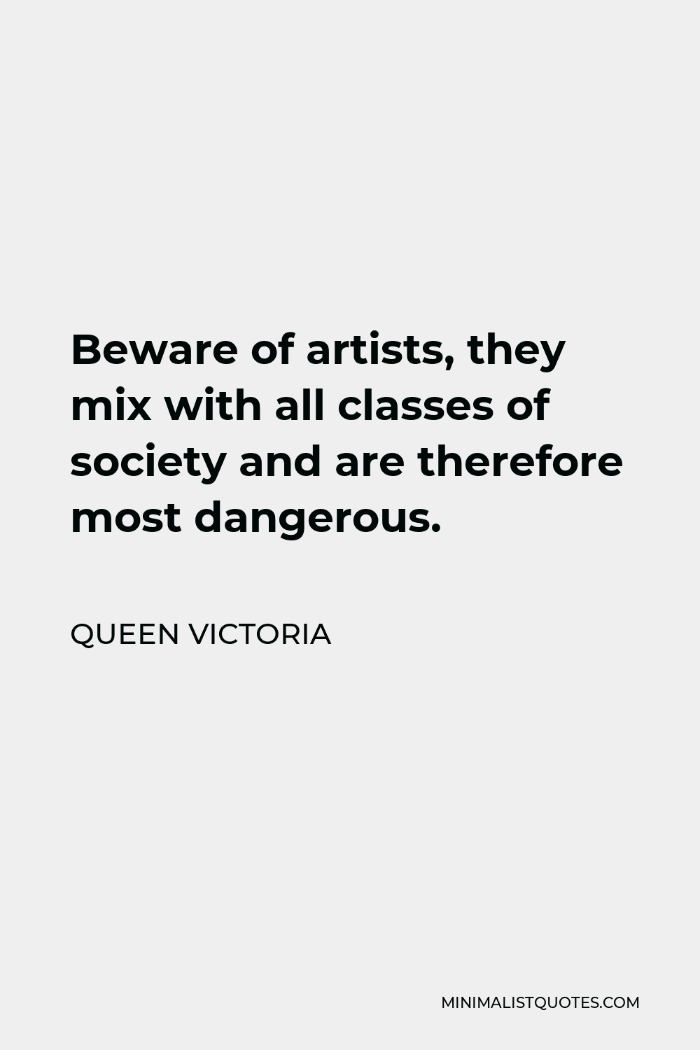 Queen Victoria Quote - Beware of artists, they mix with all classes of society and are therefore most dangerous.