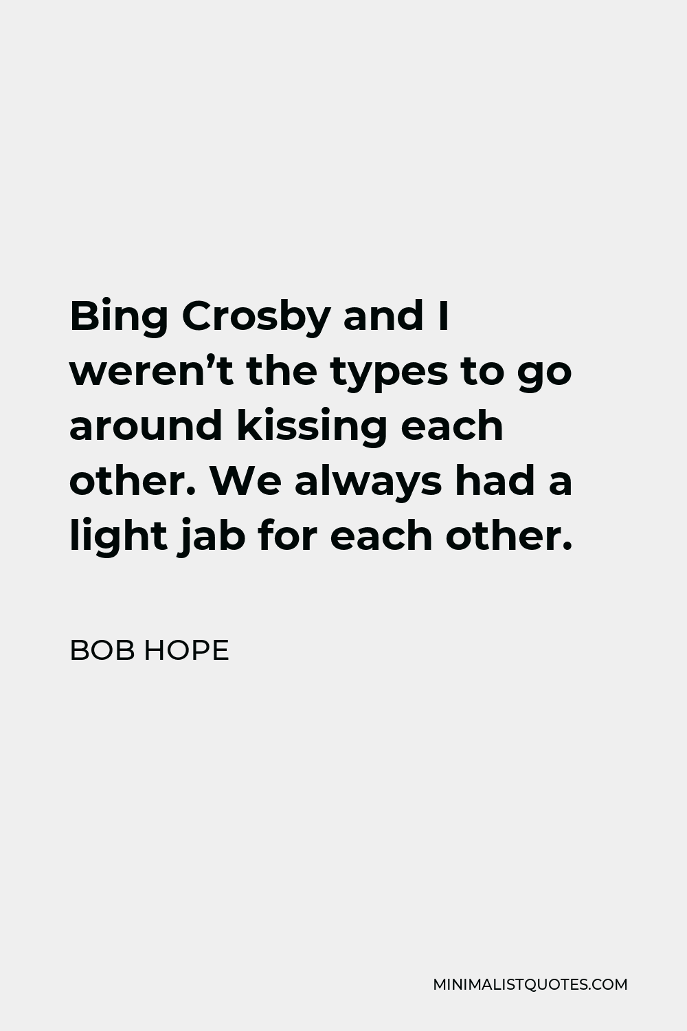 Bob Hope Quote - Bing Crosby and I weren’t the types to go around kissing each other. We always had a light jab for each other.