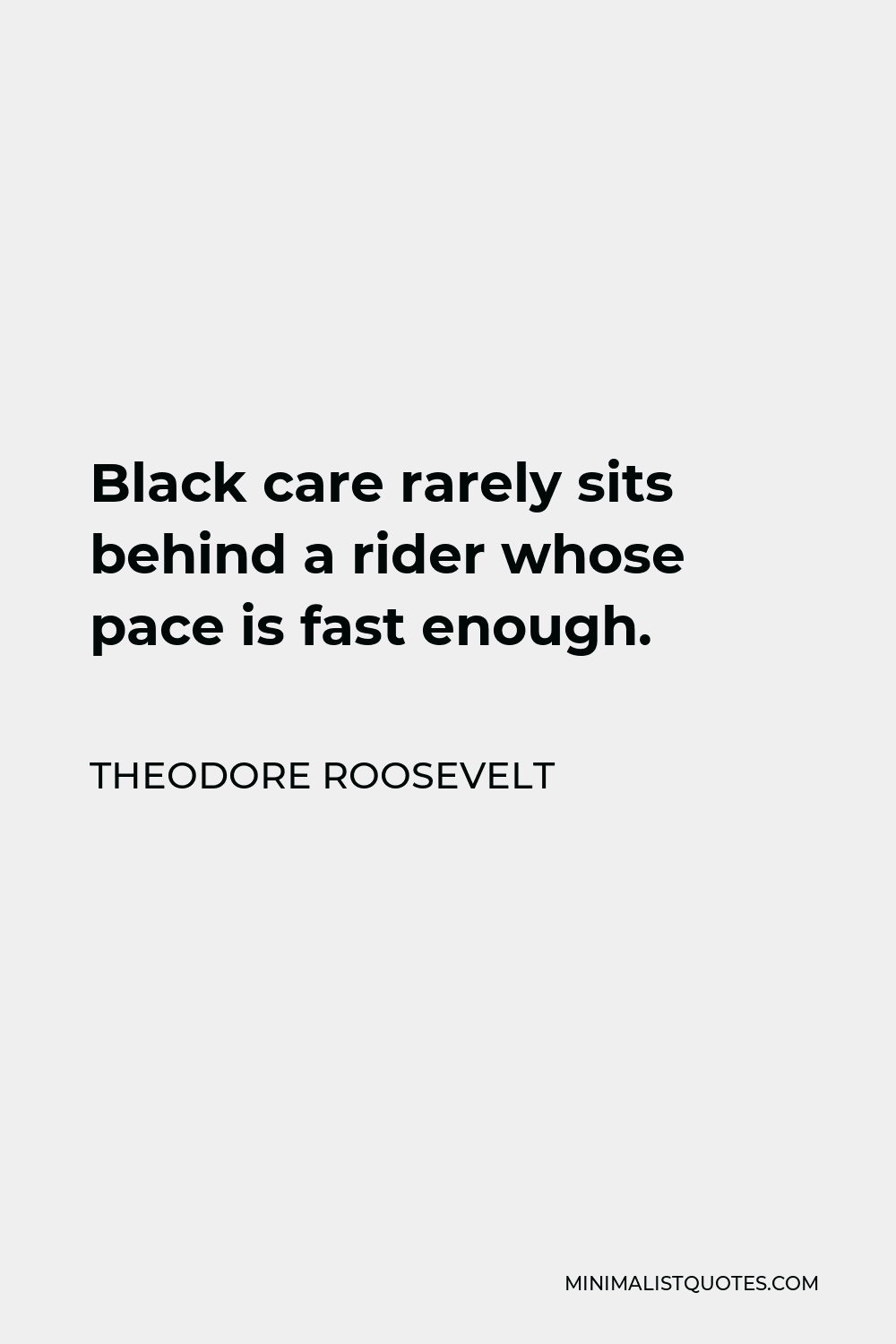 Theodore Roosevelt Quote - Black care rarely sits behind a rider whose pace is fast enough.