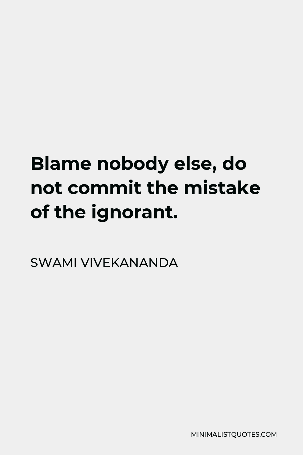 Swami Vivekananda Quote - Blame nobody else, do not commit the mistake of the ignorant.