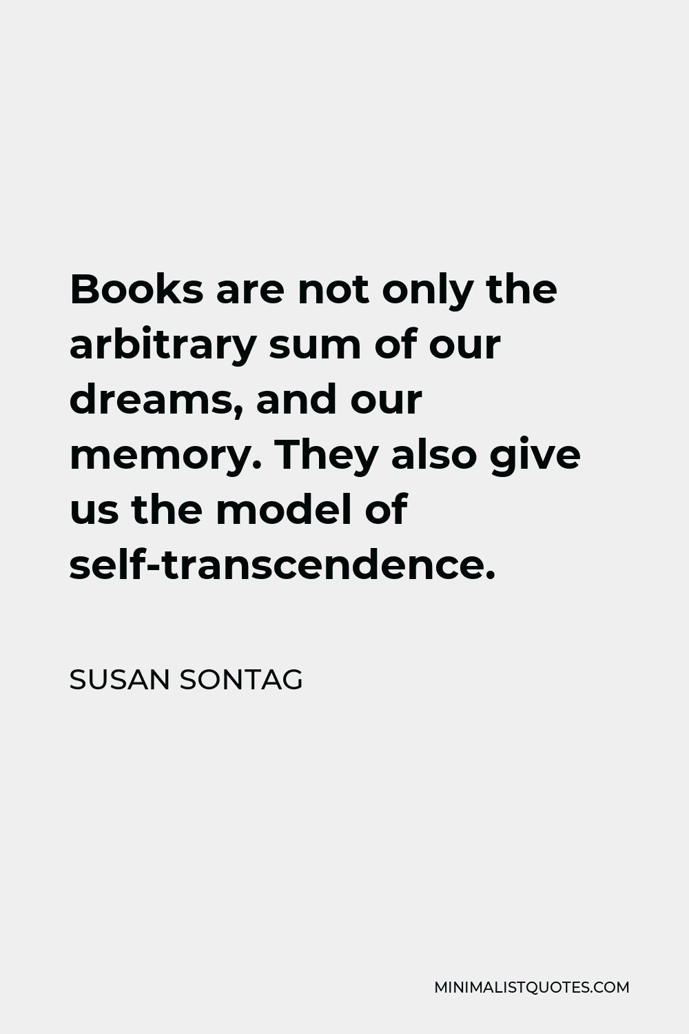 Susan Sontag Quote - Books are not only the arbitrary sum of our dreams, and our memory. They also give us the model of self-transcendence.