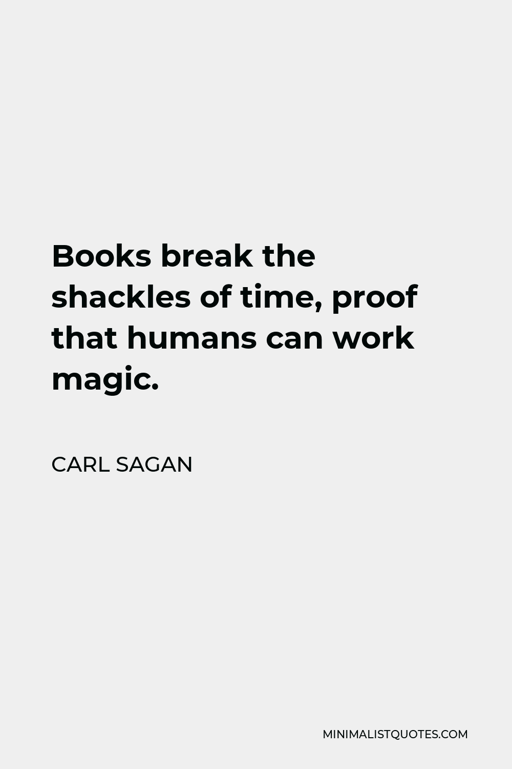 Carl Sagan Quote - Books break the shackles of time, proof that humans can work magic.