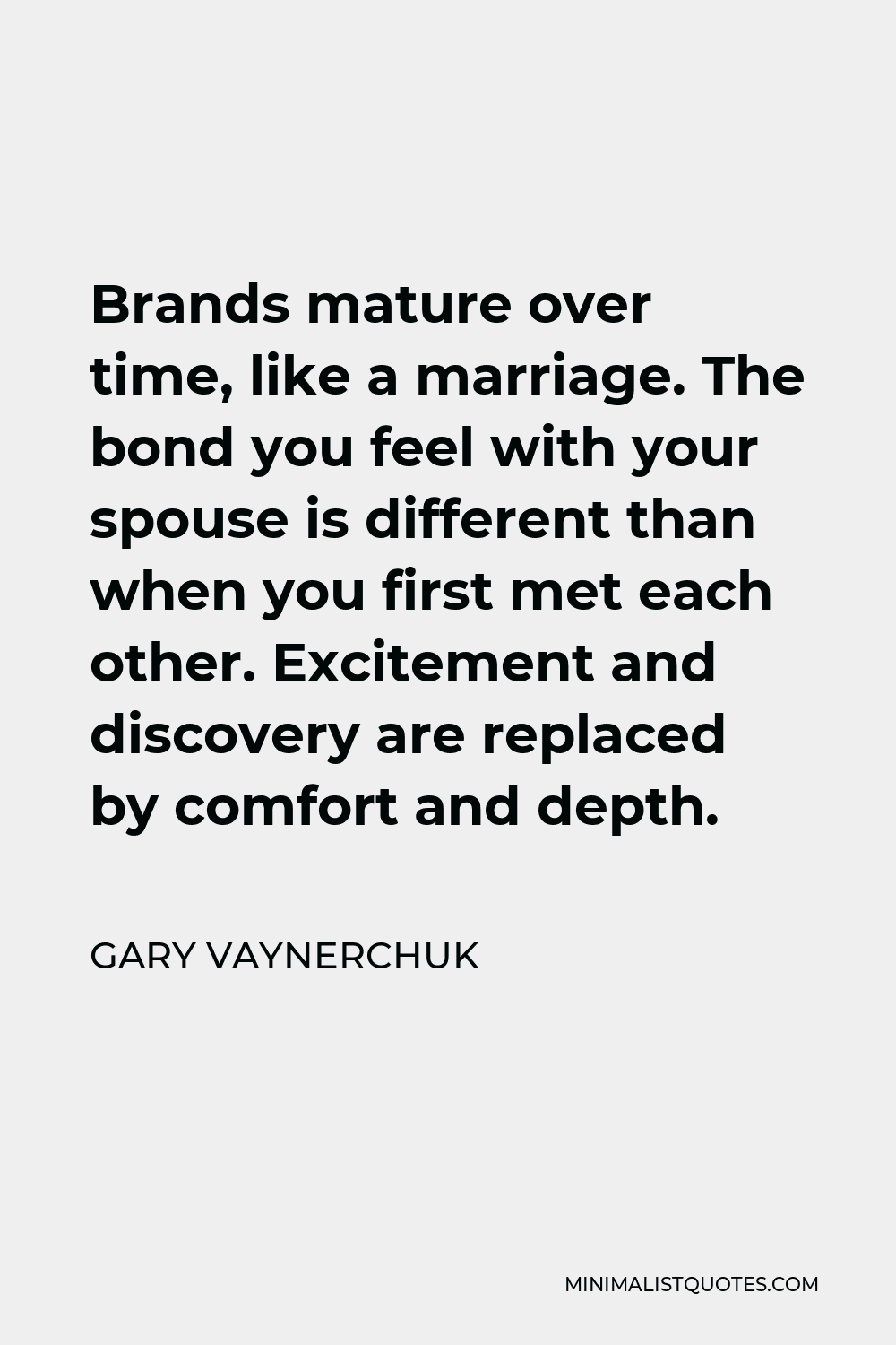 Gary Vaynerchuk Quote - Brands mature over time, like a marriage. The bond you feel with your spouse is different than when you first met each other. Excitement and discovery are replaced by comfort and depth.