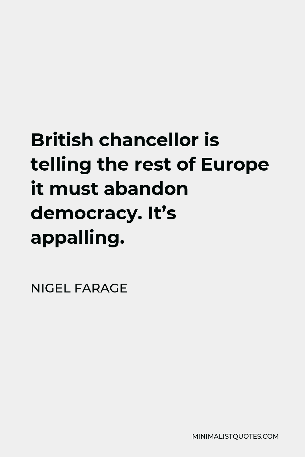 Nigel Farage Quote - British chancellor is telling the rest of Europe it must abandon democracy. It’s appalling.