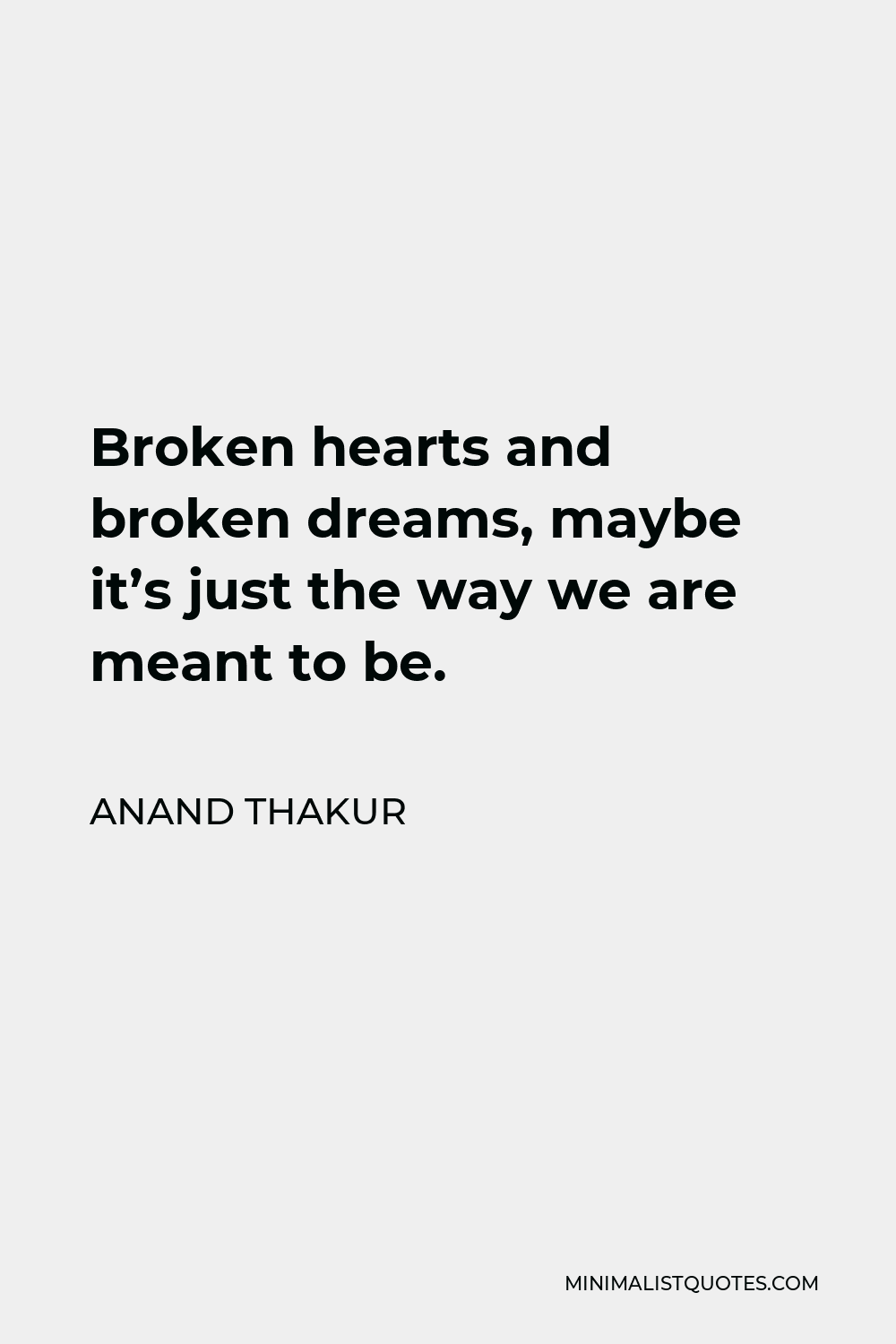 Anand Thakur Quote - Broken hearts and broken dreams, maybe it’s just the way we are meant to be.