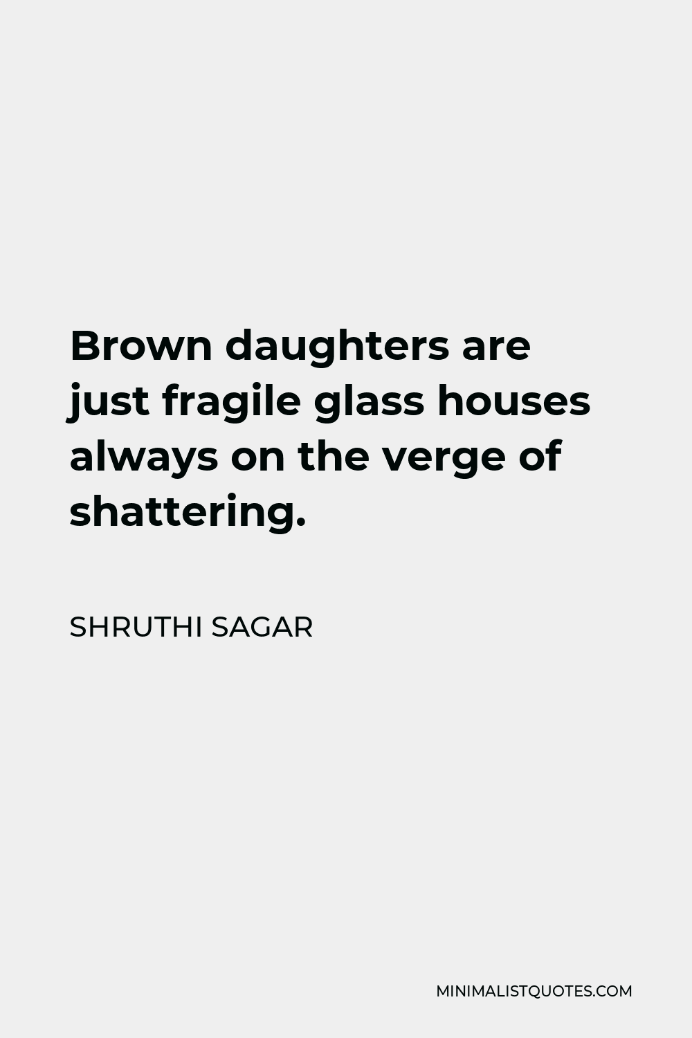 Shruthi Sagar Quote - Brown daughters are just fragile glass houses always on the verge of shattering.
