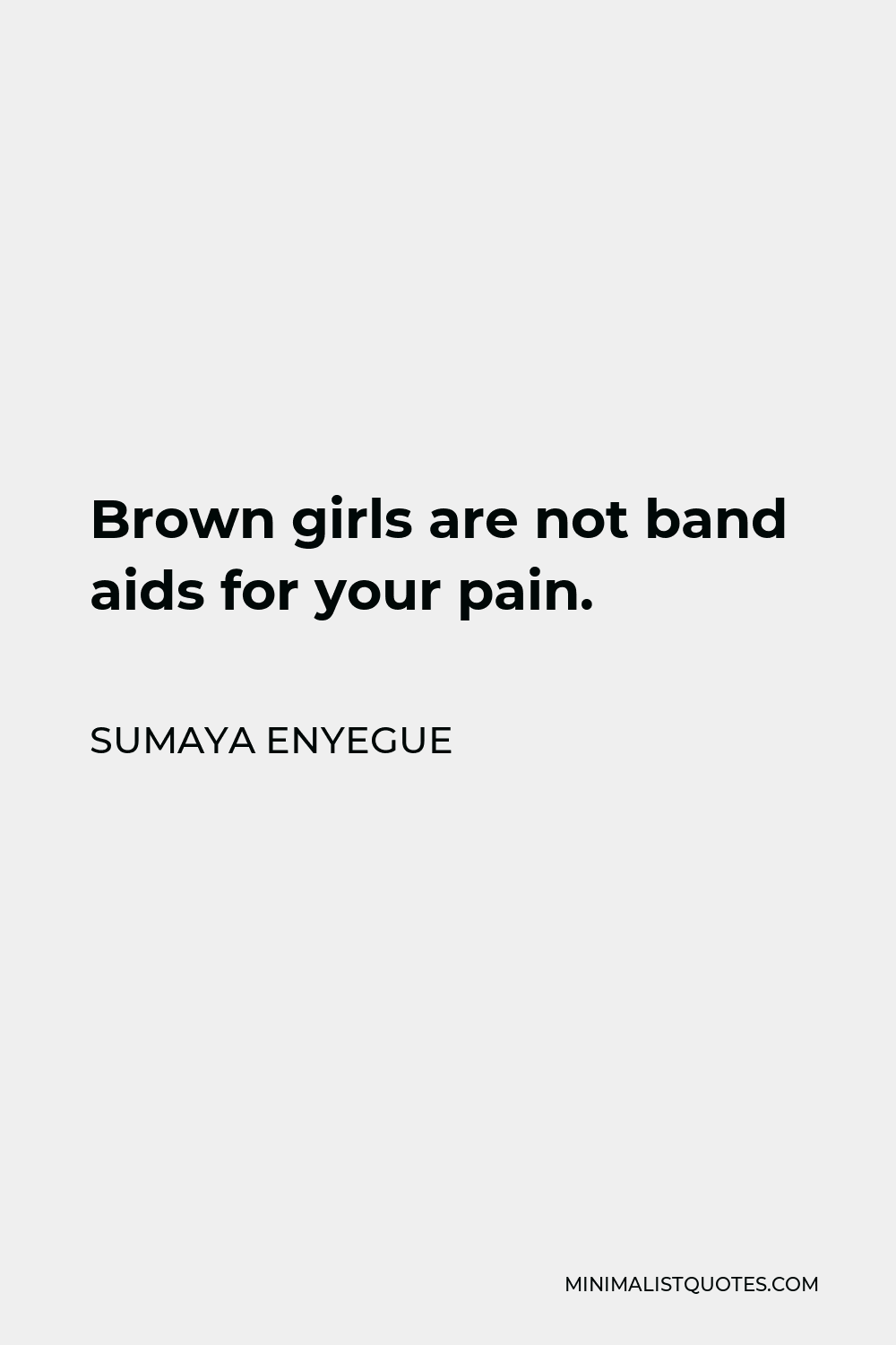Sumaya Enyegue Quote - Brown girls are not band aids for your pain.