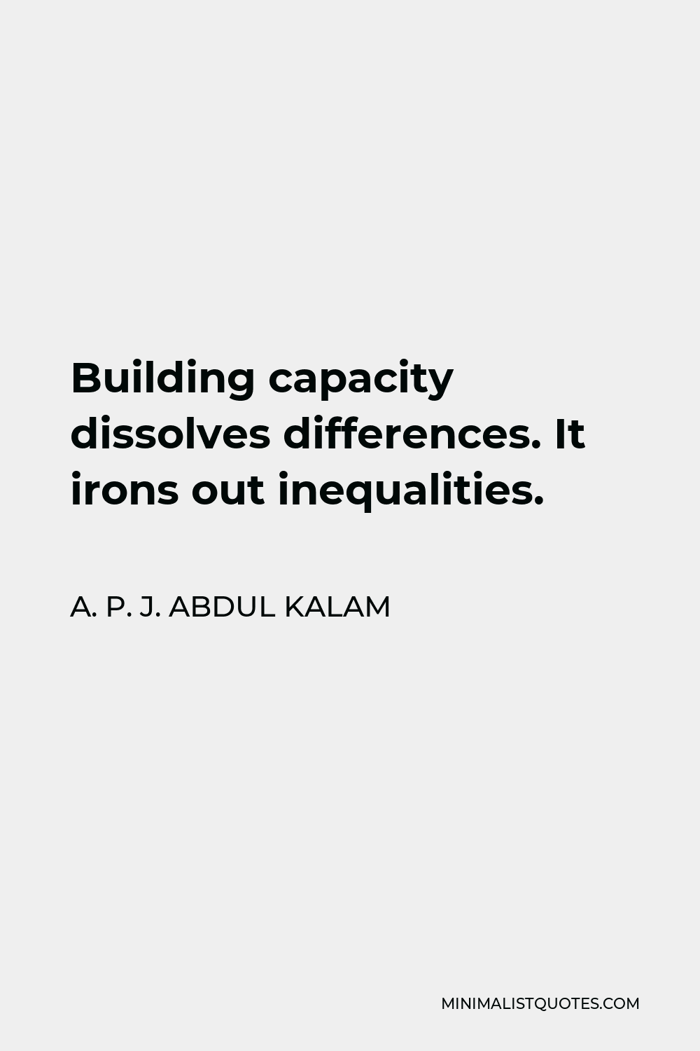 A. P. J. Abdul Kalam Quote - Building capacity dissolves differences. It irons out inequalities.