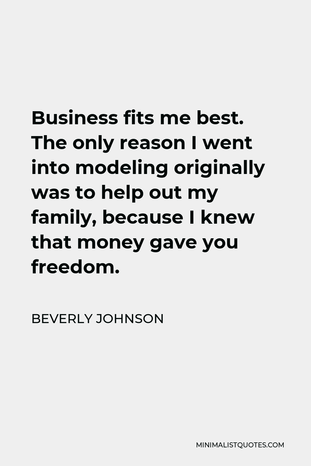 Beverly Johnson Quote - Business fits me best. The only reason I went into modeling originally was to help out my family, because I knew that money gave you freedom.