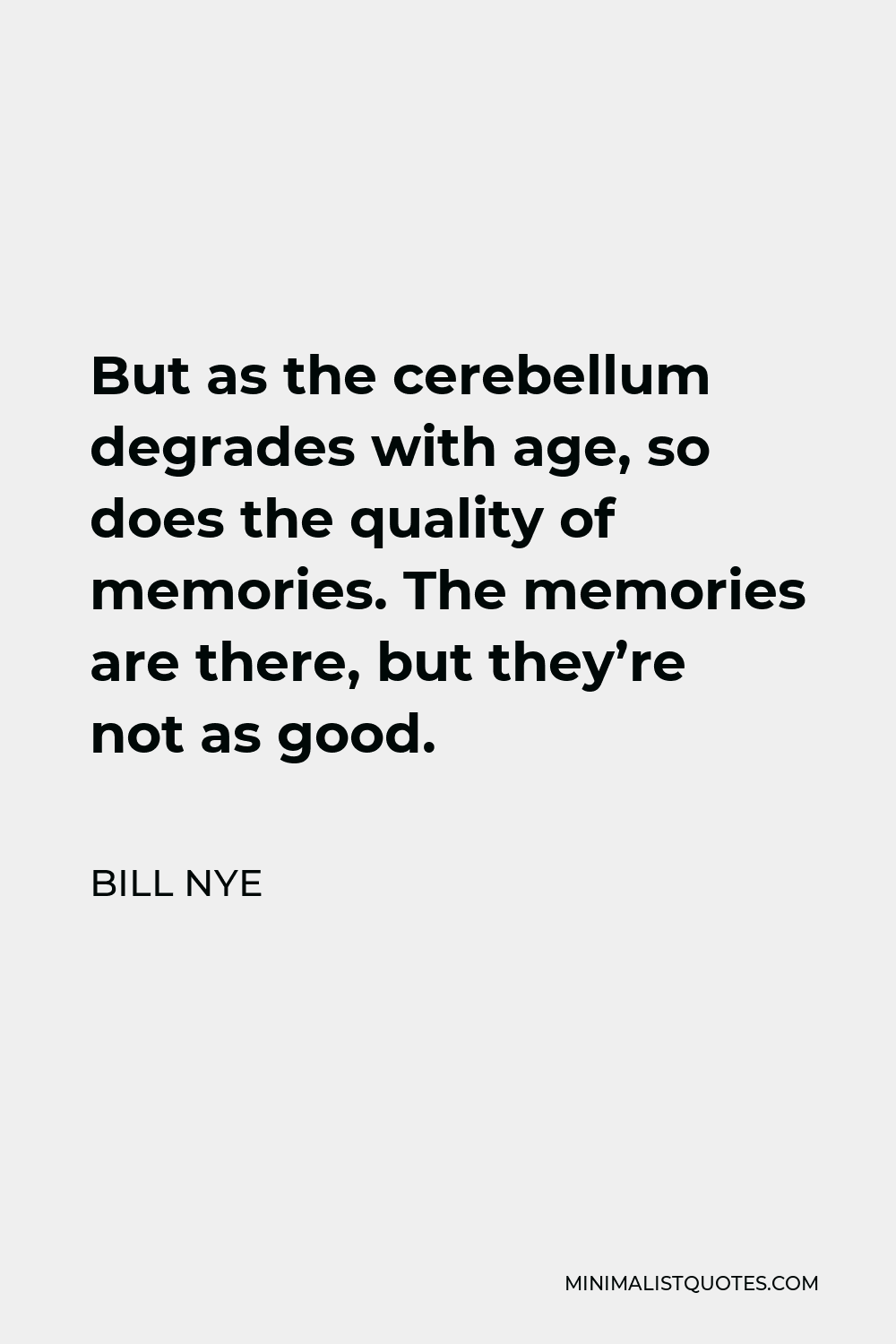 Bill Nye Quote - But as the cerebellum degrades with age, so does the quality of memories. The memories are there, but they’re not as good.