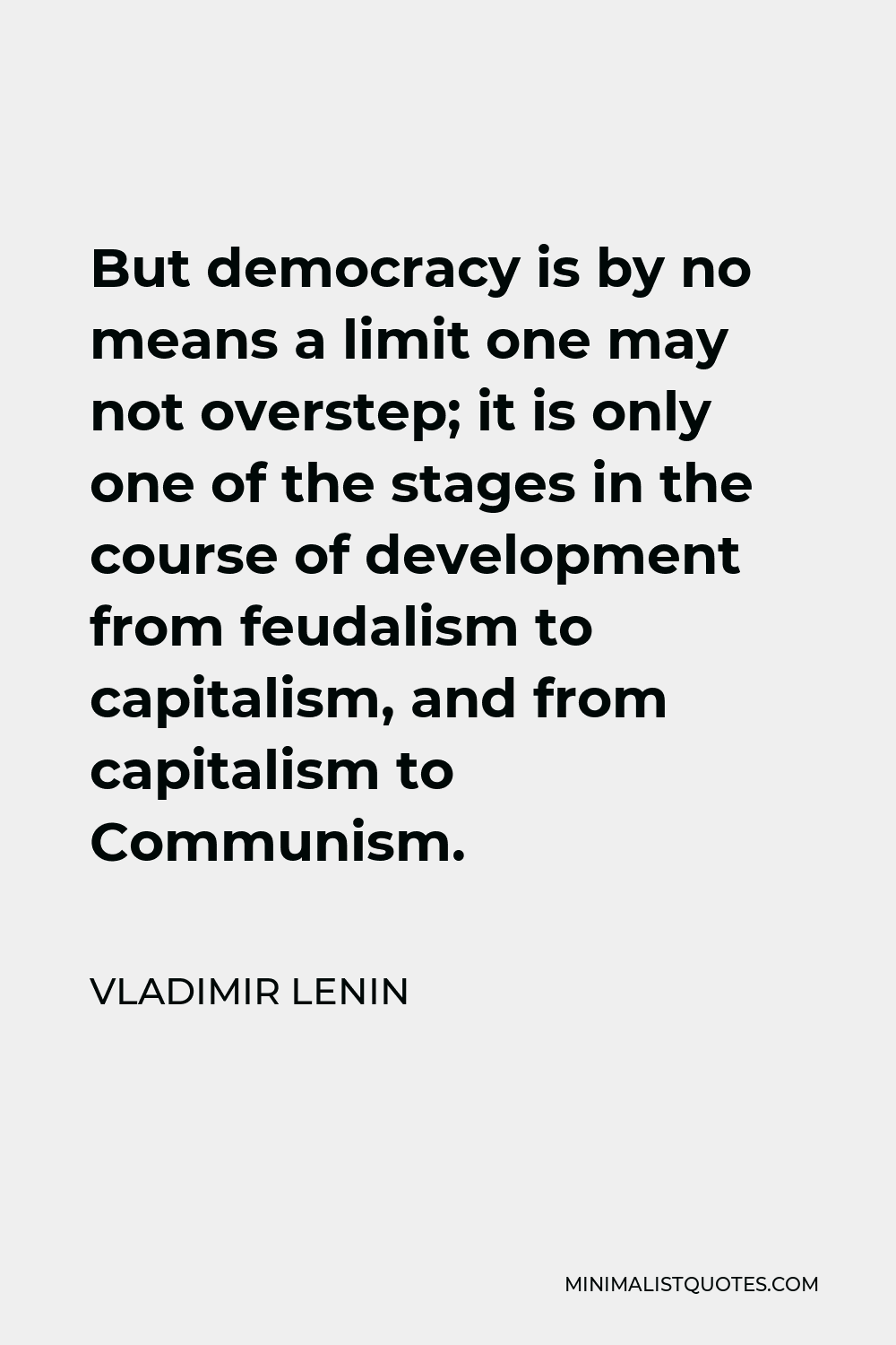 Vladimir Lenin Quote - But democracy is by no means a limit one may not overstep; it is only one of the stages in the course of development from feudalism to capitalism, and from capitalism to Communism.