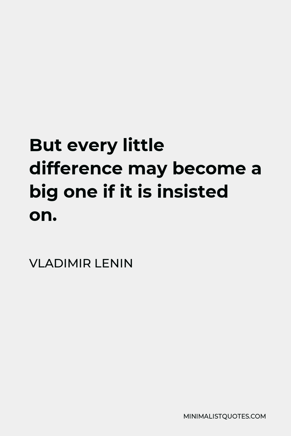 Vladimir Lenin Quote - But every little difference may become a big one if it is insisted on.