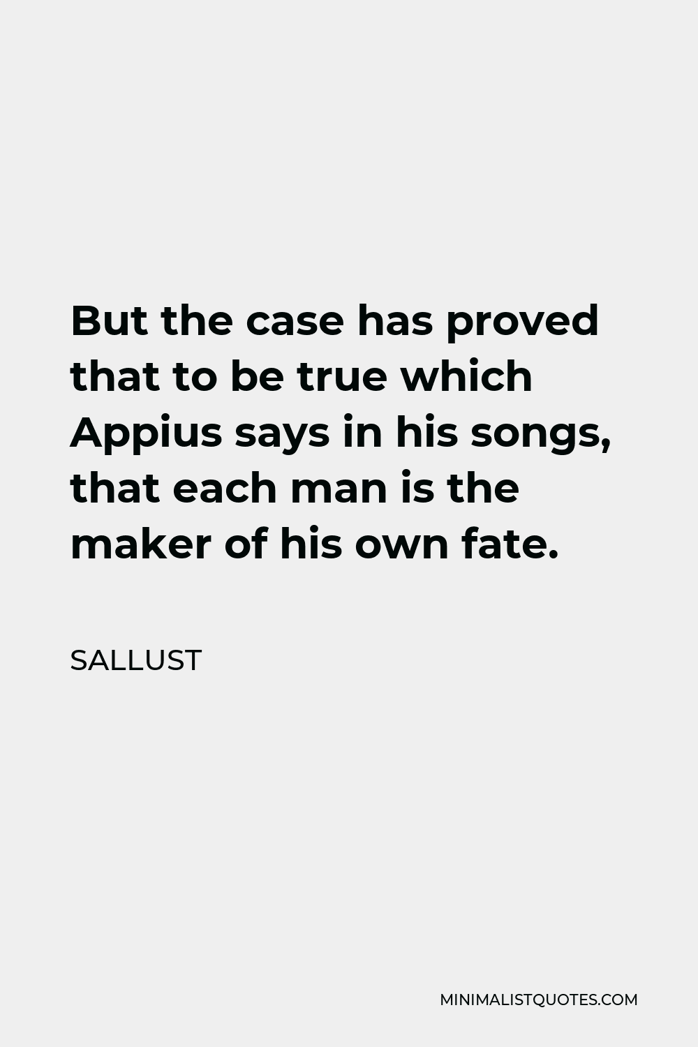 Sallust Quote - But the case has proved that to be true which Appius says in his songs, that each man is the maker of his own fate.