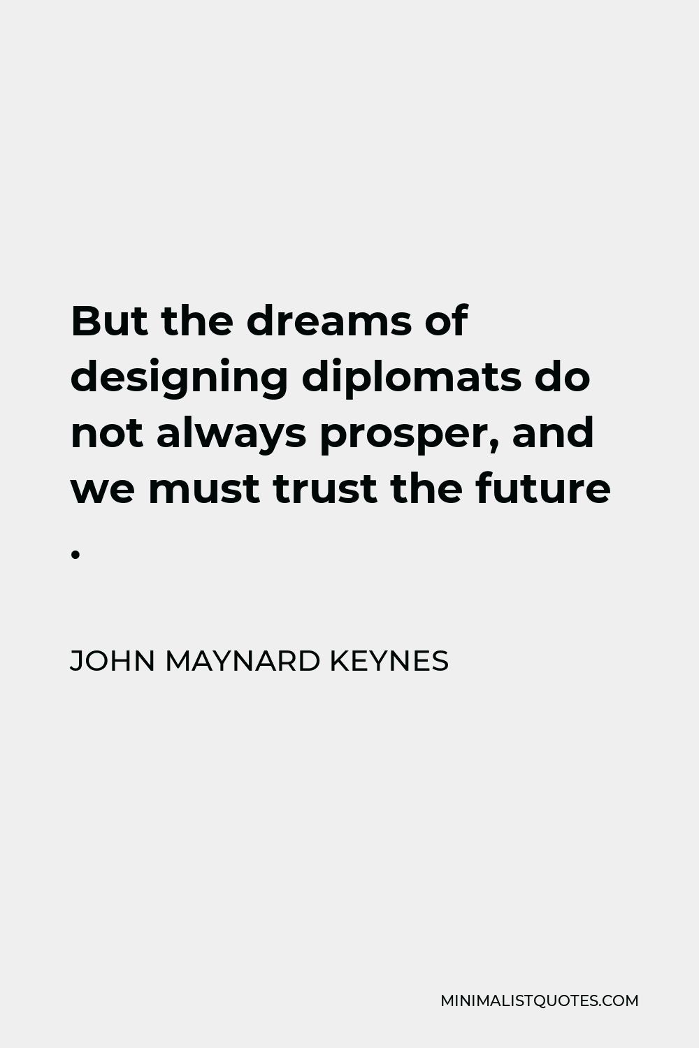 John Maynard Keynes Quote - But the dreams of designing diplomats do not always prosper, and we must trust the future .