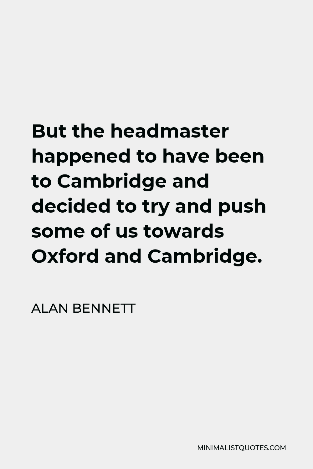 Alan Bennett Quote - But the headmaster happened to have been to Cambridge and decided to try and push some of us towards Oxford and Cambridge.