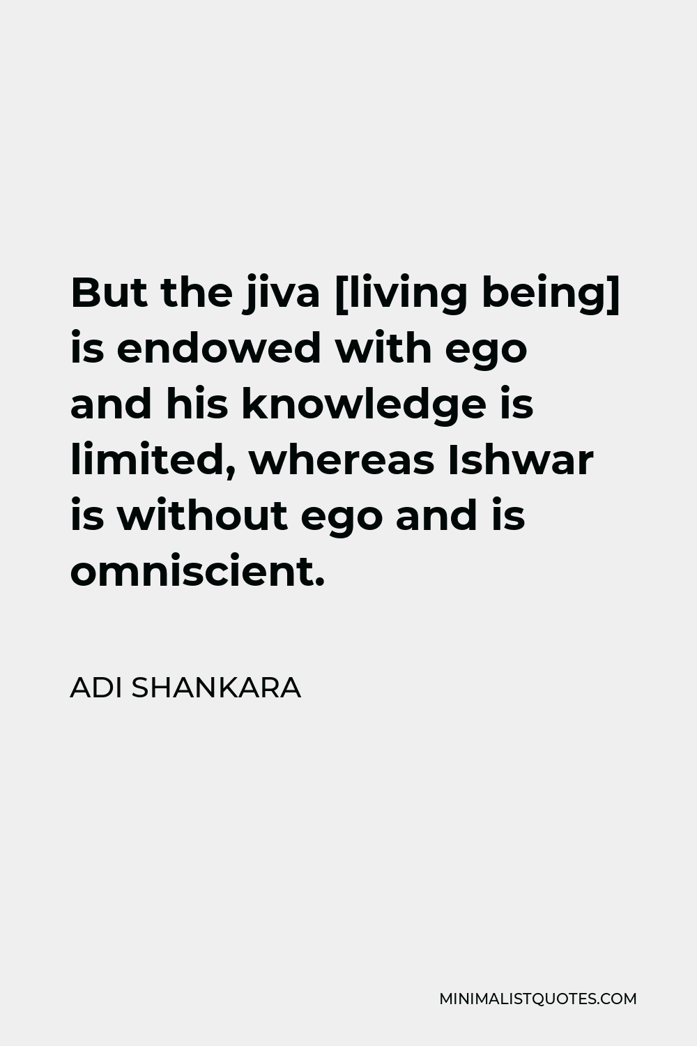 Adi Shankara Quote - But the jiva [living being] is endowed with ego and his knowledge is limited, whereas Ishwar is without ego and is omniscient.