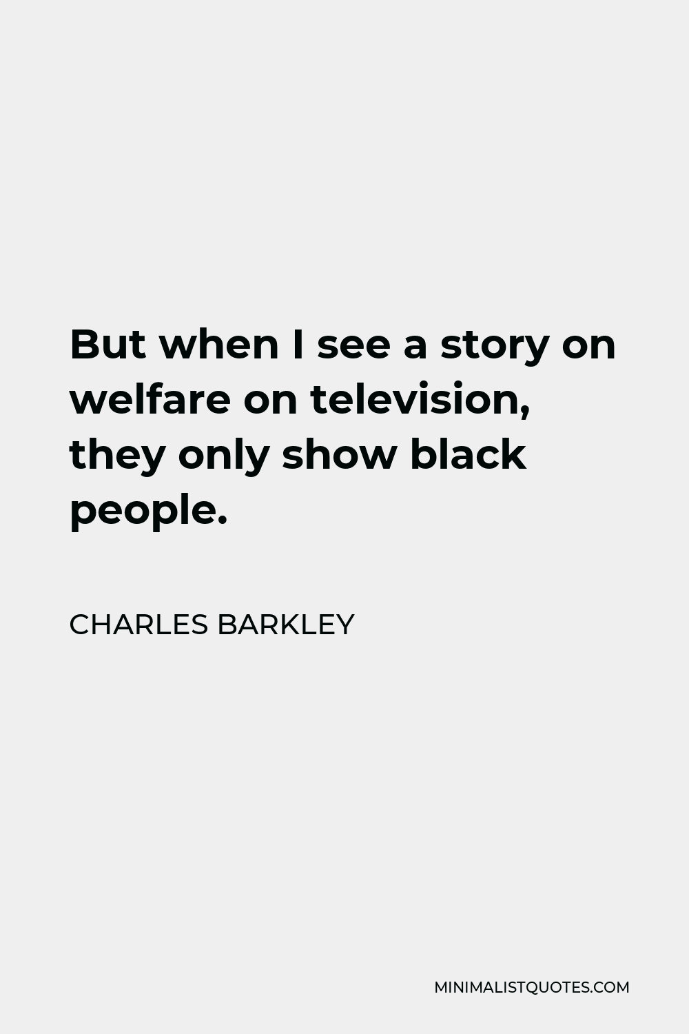 Charles Barkley Quote - But when I see a story on welfare on television, they only show black people.