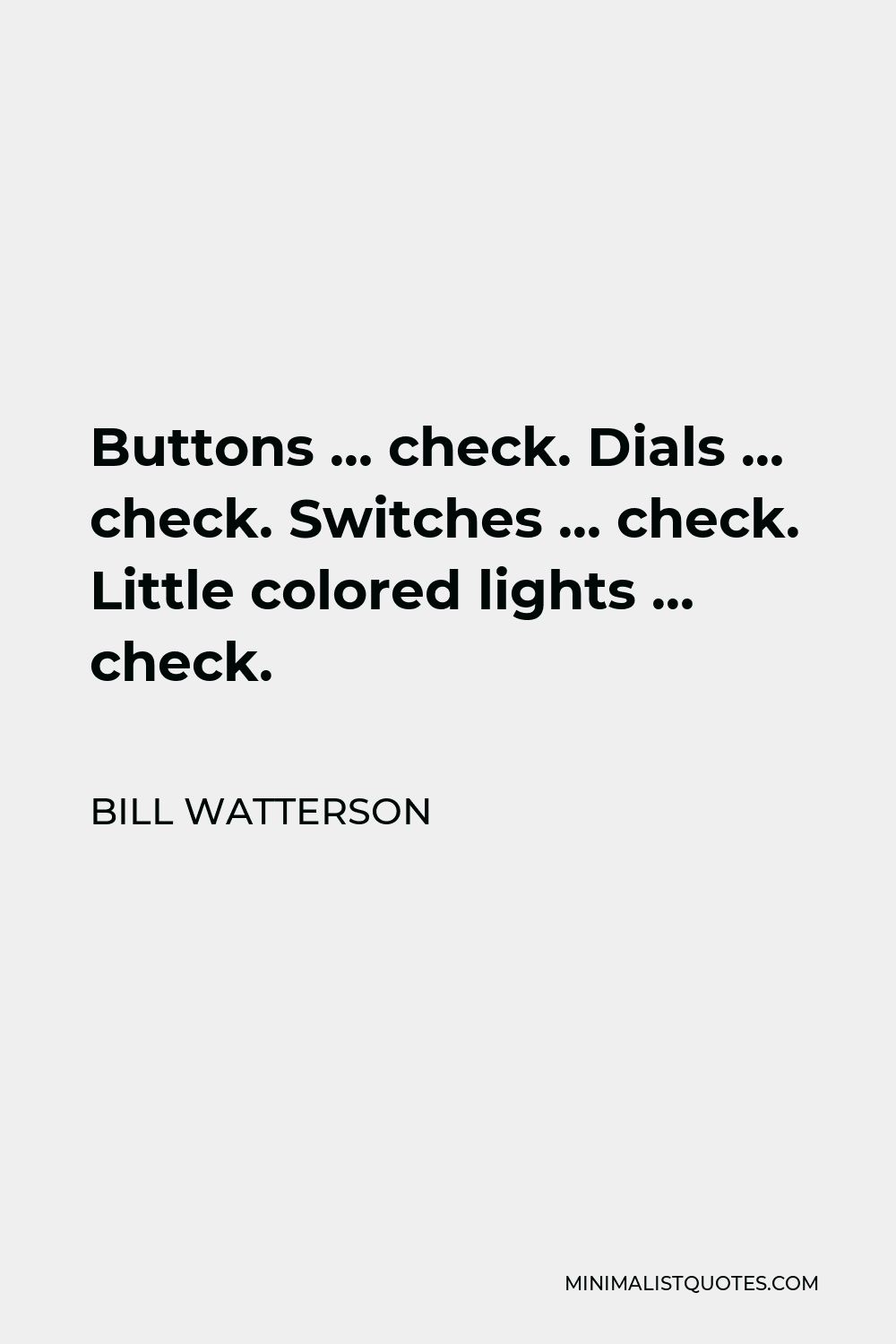 Bill Watterson Quote - Buttons … check. Dials … check. Switches … check. Little colored lights … check.