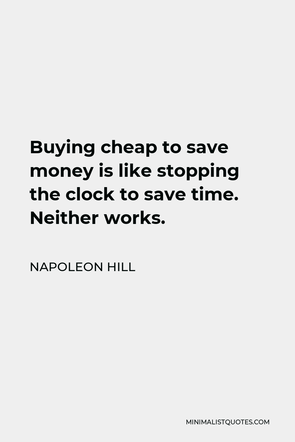 Napoleon Hill Quote - Buying cheap to save money is like stopping the clock to save time. Neither works.