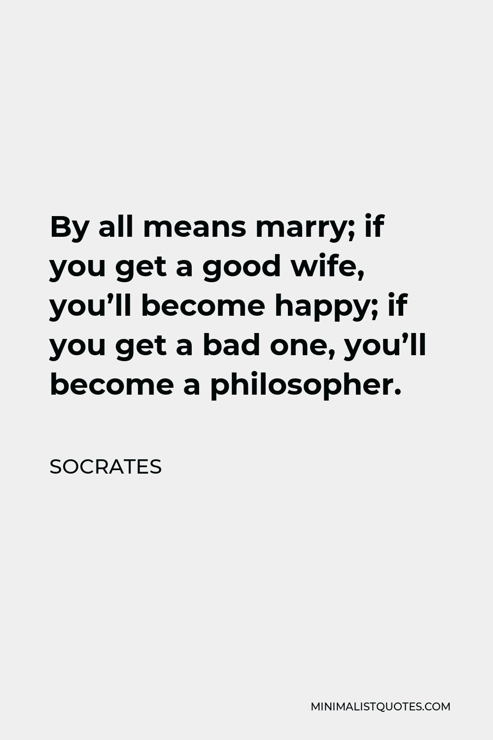 Socrates Quote - By all means marry; if you get a good wife, you’ll become happy; if you get a bad one, you’ll become a philosopher.
