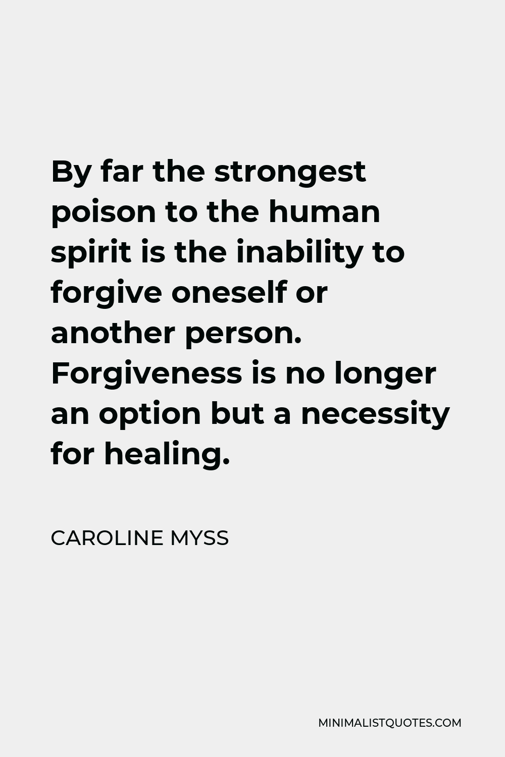 Caroline Myss Quote - By far the strongest poison to the human spirit is the inability to forgive oneself or another person. Forgiveness is no longer an option but a necessity for healing.