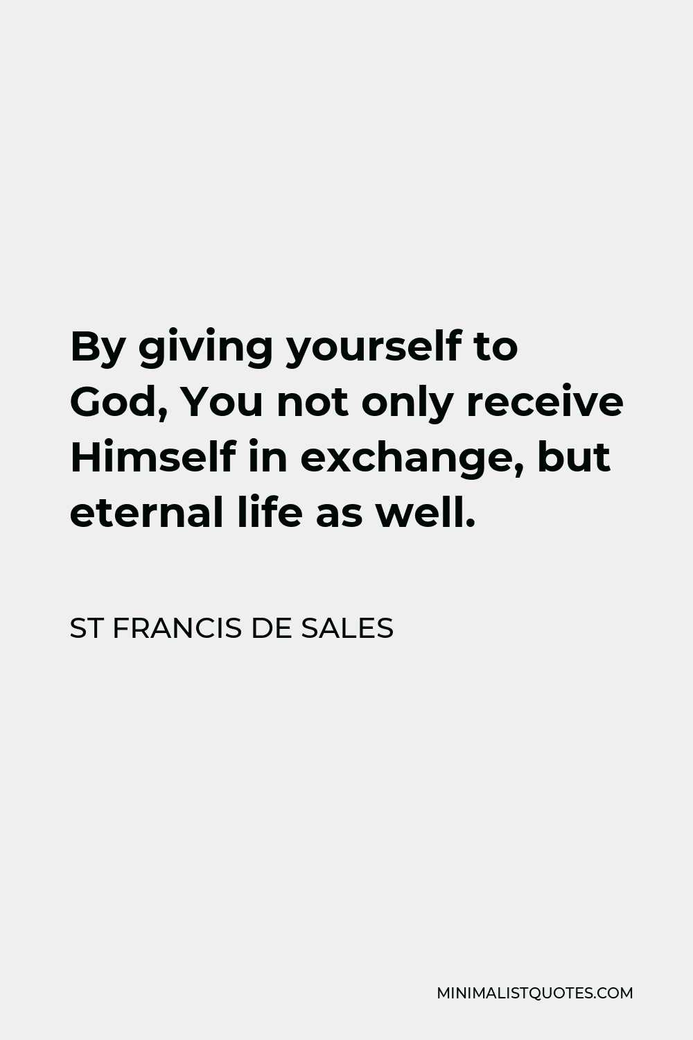 St Francis De Sales Quote - By giving yourself to God, You not only receive Himself in exchange, but eternal life as well.
