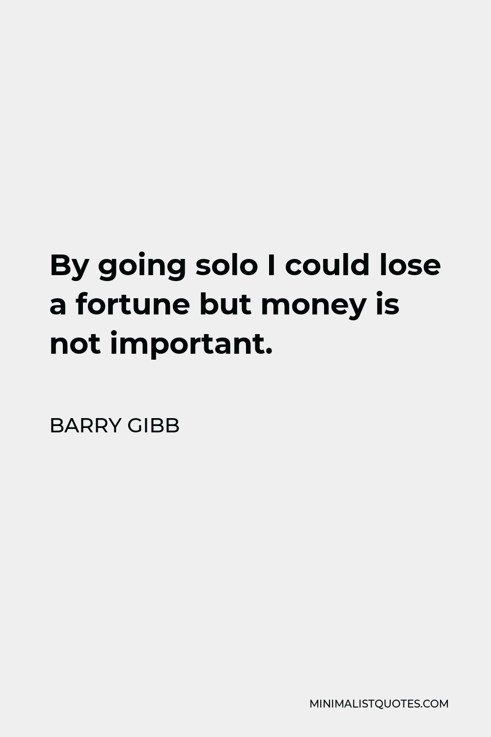 Barry Gibb Quote - By going solo I could lose a fortune but money is not important.