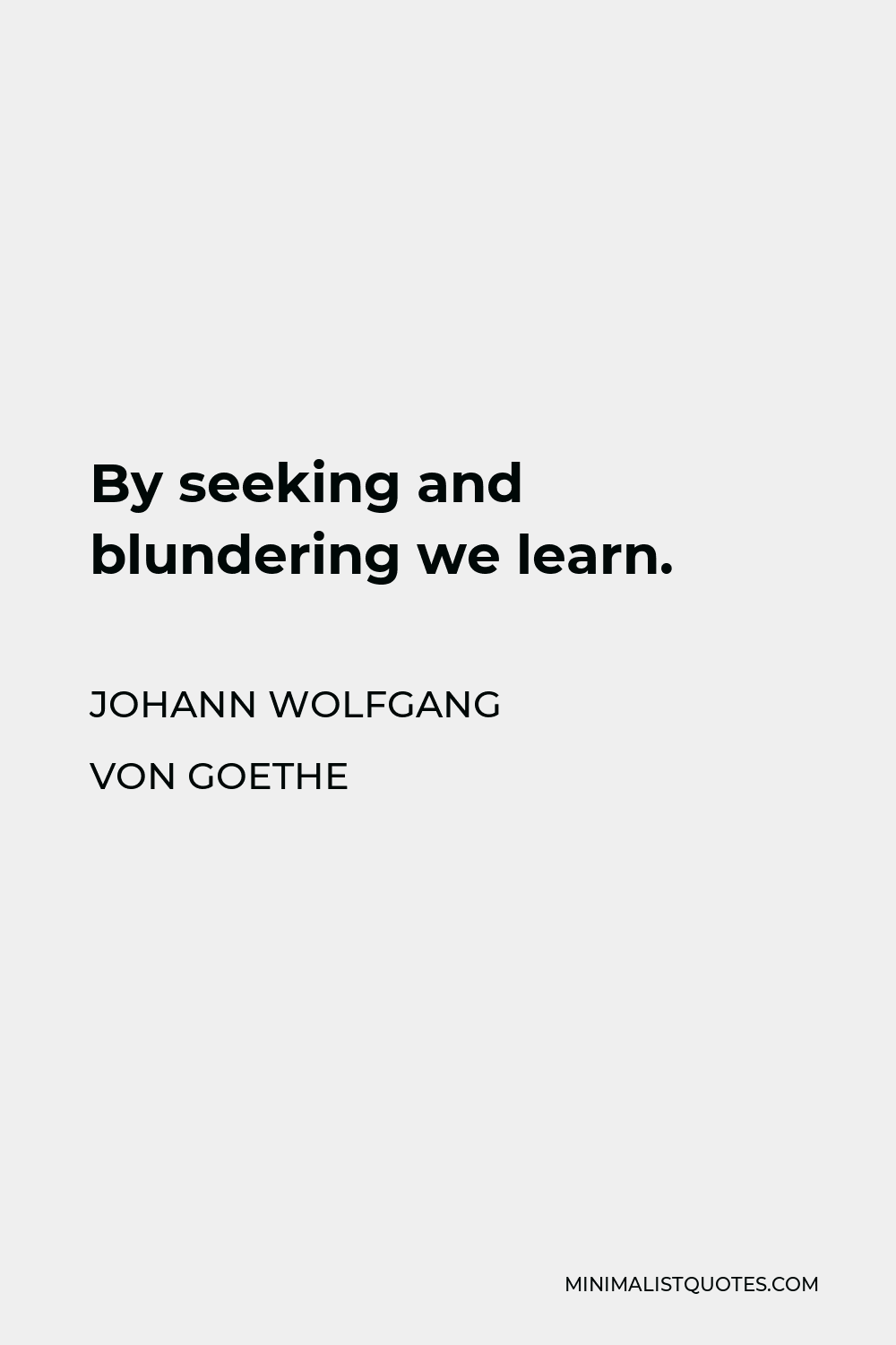 Johann Wolfgang von Goethe Quote: “By seeking and blundering we learn.”