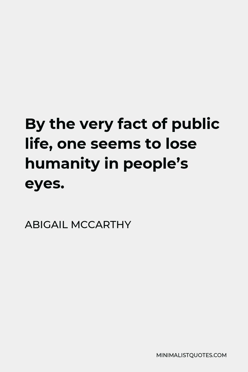 Abigail McCarthy Quote - By the very fact of public life, one seems to lose humanity in people’s eyes.
