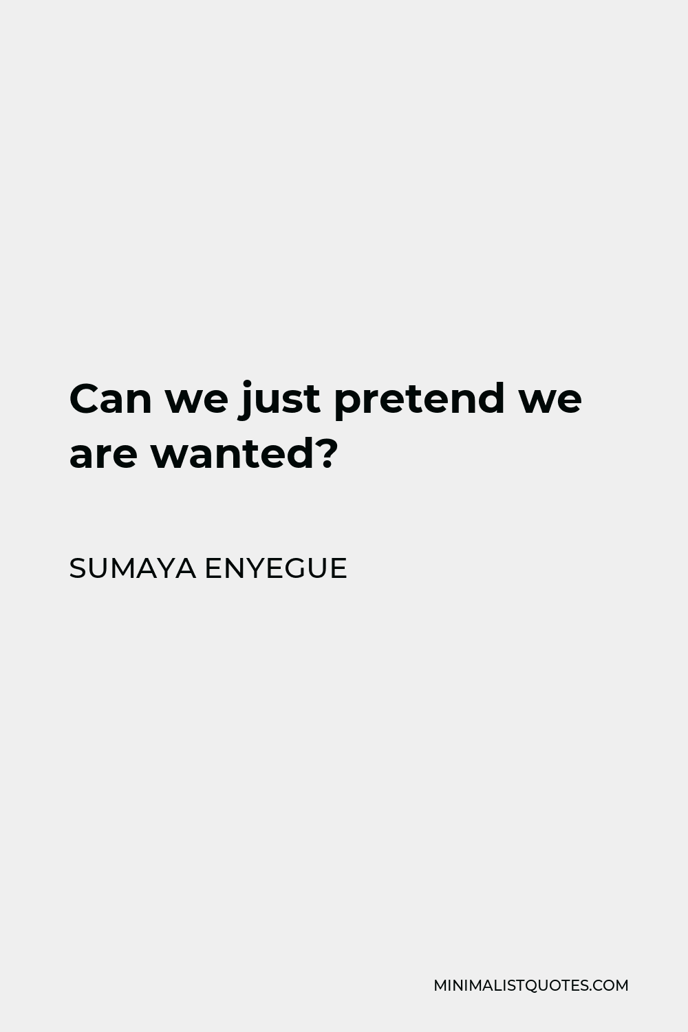 Sumaya Enyegue Quote - Can we just pretend we are wanted?