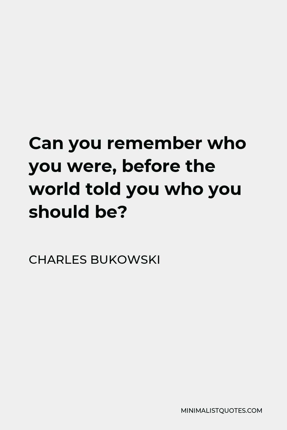 Charles Bukowski Quote - Can you remember who you were, before the world told you who you should be?