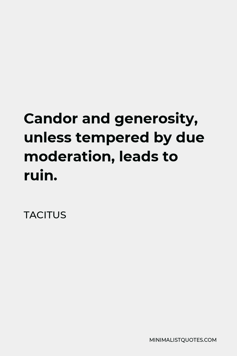Tacitus Quote - Candor and generosity, unless tempered by due moderation, leads to ruin.
