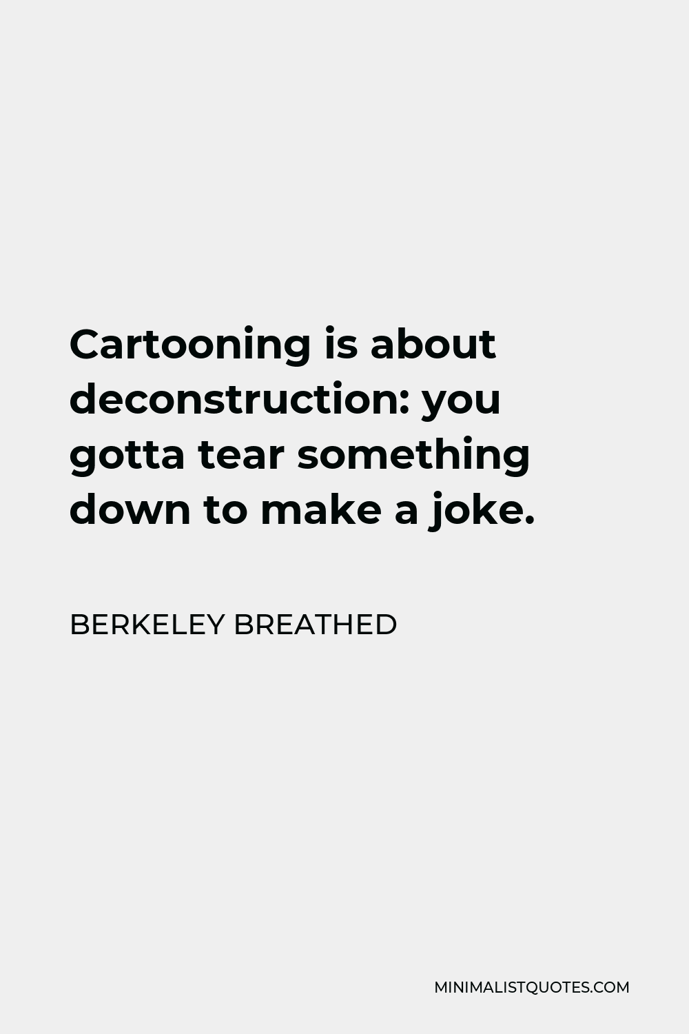 Berkeley Breathed Quote - Cartooning is about deconstruction: you gotta tear something down to make a joke.
